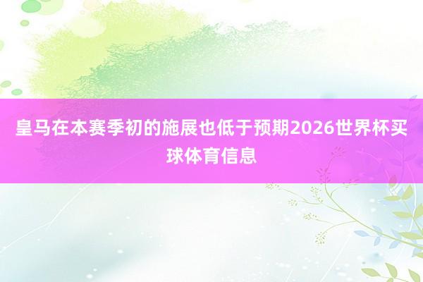 皇马在本赛季初的施展也低于预期2026世界杯买球体育信息