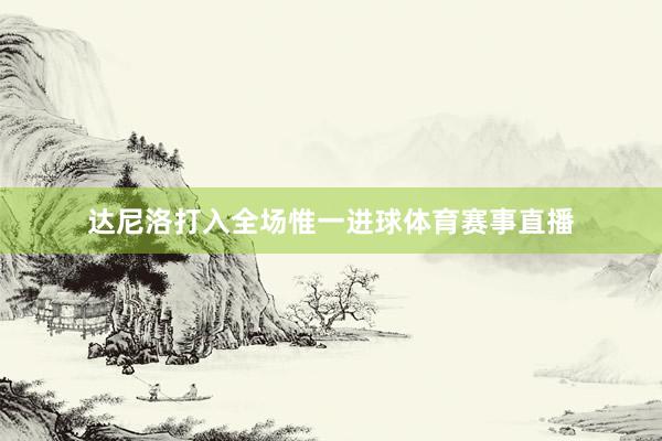 达尼洛打入全场惟一进球体育赛事直播