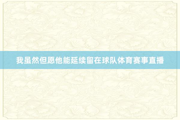我虽然但愿他能延续留在球队体育赛事直播
