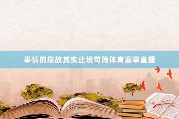 事情的缘故其实止境苟简体育赛事直播