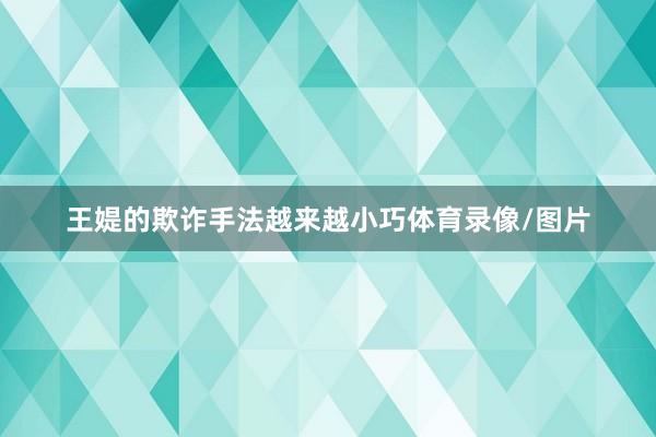 王媞的欺诈手法越来越小巧体育录像/图片