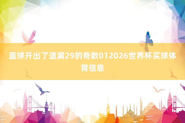 蓝球开出了遗漏29的奇数012026世界杯买球体育信息