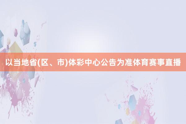 以当地省(区、市)体彩中心公告为准体育赛事直播