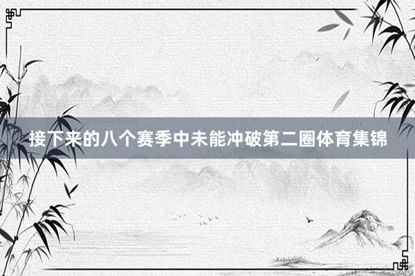 接下来的八个赛季中未能冲破第二圈体育集锦