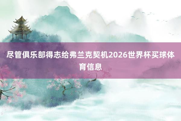 尽管俱乐部得志给弗兰克契机2026世界杯买球体育信息