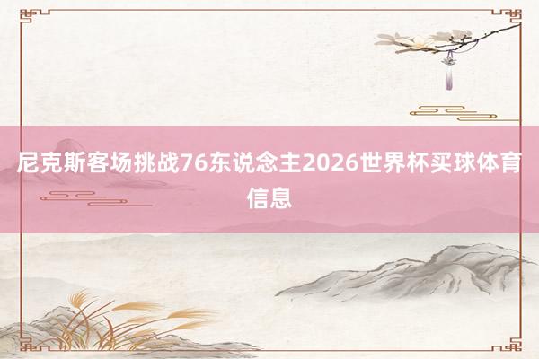 尼克斯客场挑战76东说念主2026世界杯买球体育信息