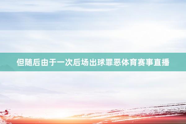 但随后由于一次后场出球罪恶体育赛事直播