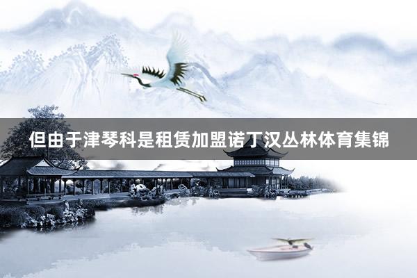 但由于津琴科是租赁加盟诺丁汉丛林体育集锦