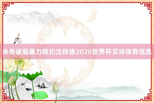 米奇破裂暴力隔扣沈梓捷2026世界杯买球体育信息