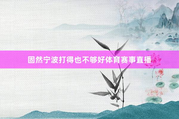 固然宁波打得也不够好体育赛事直播