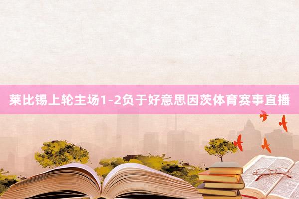 莱比锡上轮主场1-2负于好意思因茨体育赛事直播