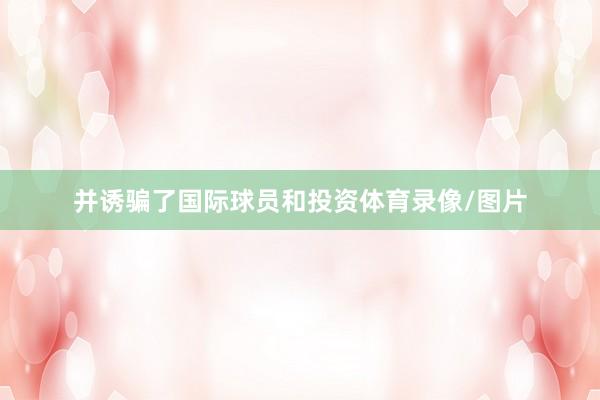 并诱骗了国际球员和投资体育录像/图片