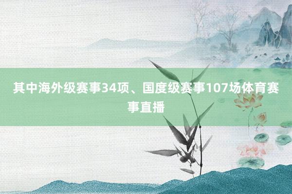 其中海外级赛事34项、国度级赛事107场体育赛事直播
