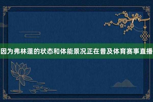因为弗林蓬的状态和体能景况正在普及体育赛事直播