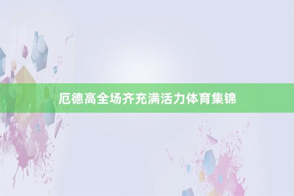 厄德高全场齐充满活力体育集锦