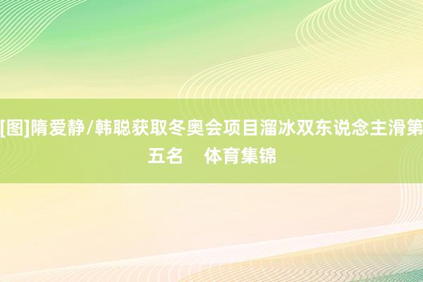 [图]隋爱静/韩聪获取冬奥会项目溜冰双东说念主滑第五名    体育集锦