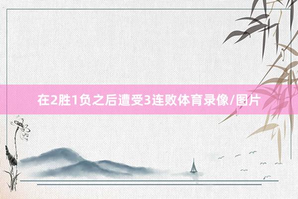 在2胜1负之后遭受3连败体育录像/图片