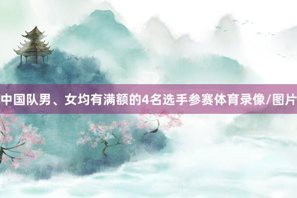 中国队男、女均有满额的4名选手参赛体育录像/图片