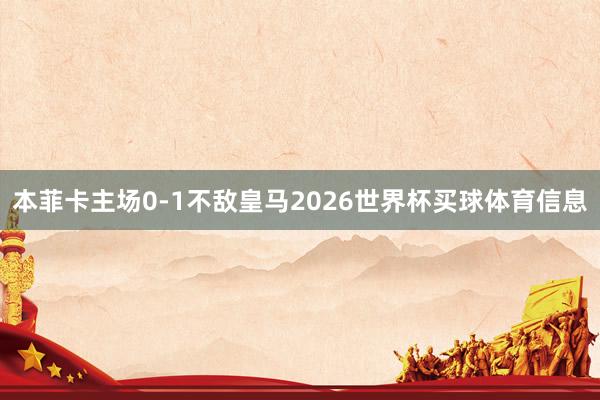 本菲卡主场0-1不敌皇马2026世界杯买球体育信息