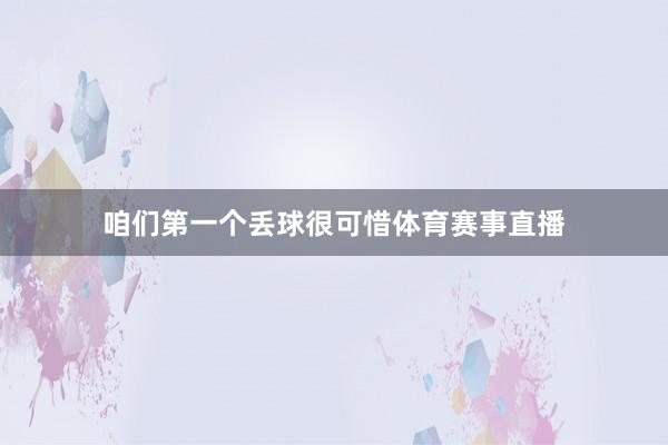 咱们第一个丢球很可惜体育赛事直播