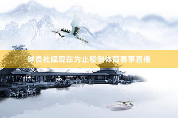 球员社媒现在为止驳倒体育赛事直播