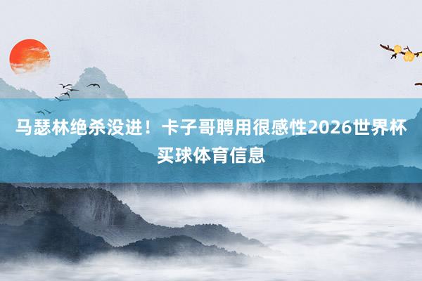 马瑟林绝杀没进！卡子哥聘用很感性2026世界杯买球体育信息