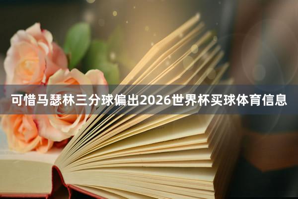 可惜马瑟林三分球偏出2026世界杯买球体育信息