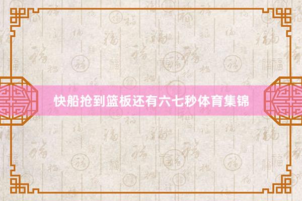 快船抢到篮板还有六七秒体育集锦