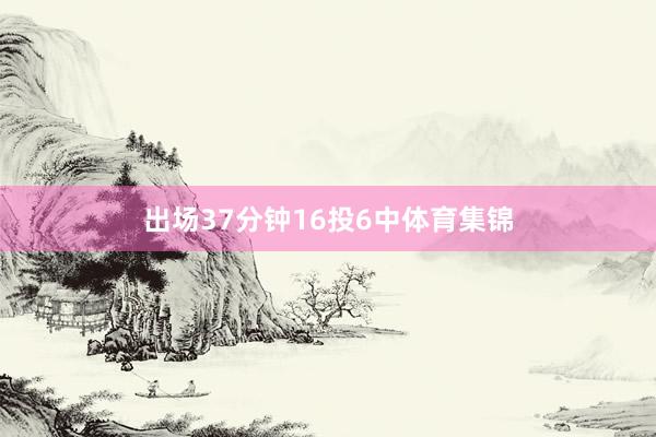 出场37分钟16投6中体育集锦
