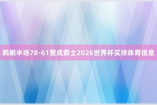 鹈鹕半场78-61赞成爵士2026世界杯买球体育信息