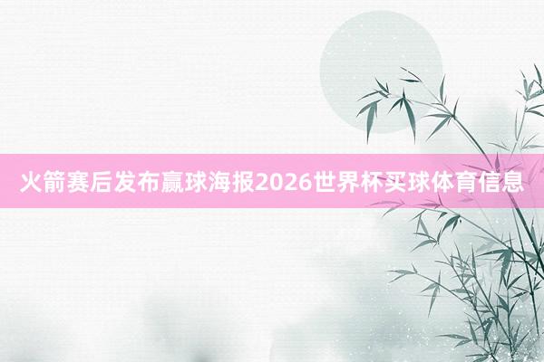 火箭赛后发布赢球海报2026世界杯买球体育信息