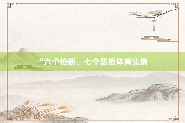 “六个抢断、七个篮板体育集锦
