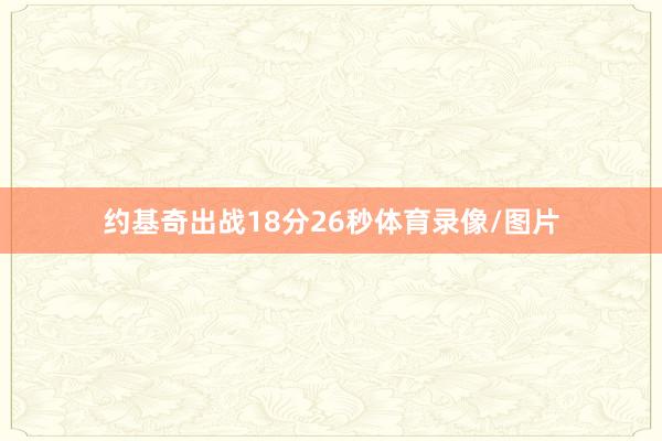 约基奇出战18分26秒体育录像/图片