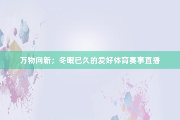 万物向新；冬眠已久的爱好体育赛事直播
