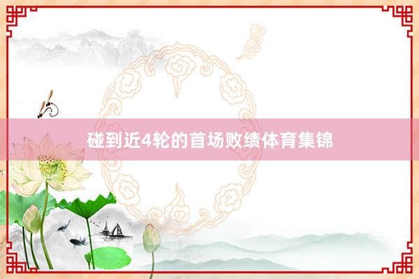 碰到近4轮的首场败绩体育集锦