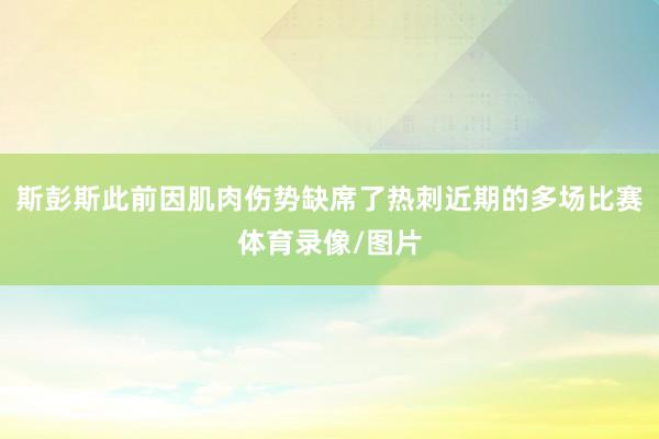 斯彭斯此前因肌肉伤势缺席了热刺近期的多场比赛体育录像/图片
