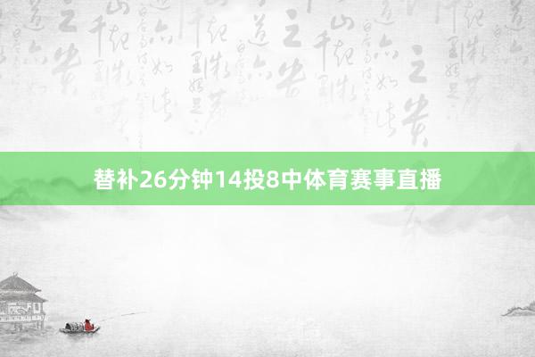 替补26分钟14投8中体育赛事直播