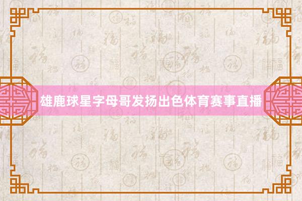 雄鹿球星字母哥发扬出色体育赛事直播