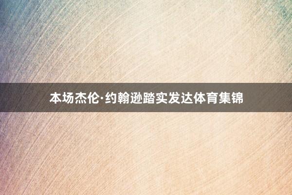 本场杰伦·约翰逊踏实发达体育集锦