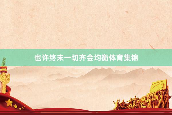 也许终末一切齐会均衡体育集锦