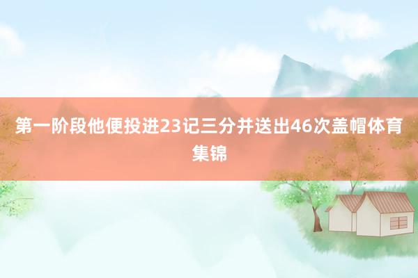 第一阶段他便投进23记三分并送出46次盖帽体育集锦