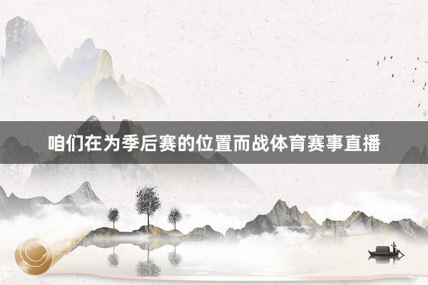 咱们在为季后赛的位置而战体育赛事直播