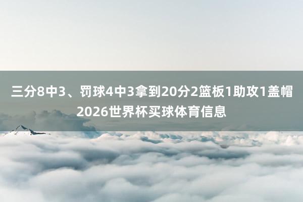 三分8中3、罚球4中3拿到20分2篮板1助攻1盖帽2026世界杯买球体育信息