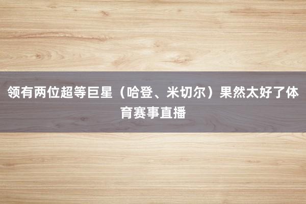 领有两位超等巨星（哈登、米切尔）果然太好了体育赛事直播