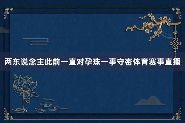 两东说念主此前一直对孕珠一事守密体育赛事直播
