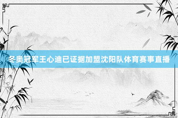 冬奥冠军王心迪已证据加盟沈阳队体育赛事直播