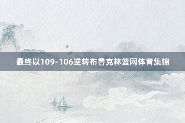 最终以109-106逆转布鲁克林篮网体育集锦