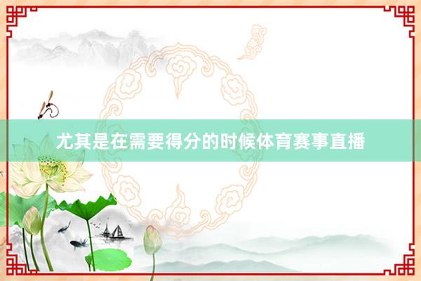 尤其是在需要得分的时候体育赛事直播