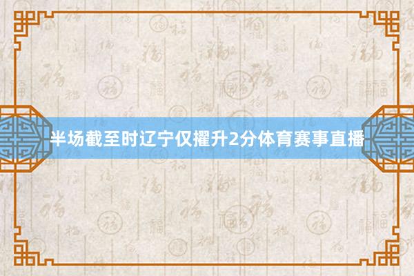 半场截至时辽宁仅擢升2分体育赛事直播