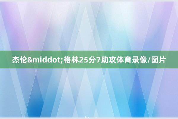 杰伦&middot;格林25分7助攻体育录像/图片